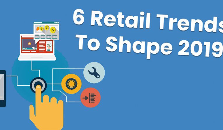 6 Retail Trends To Shape 2019